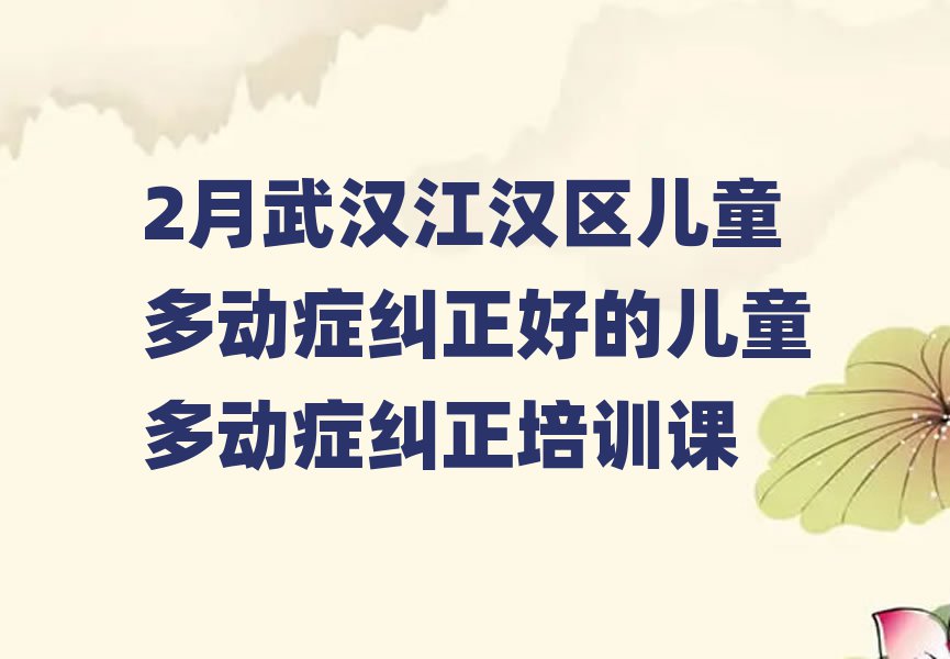 2月武汉江汉区儿童多动症纠正好的儿童多动症纠正培训课
