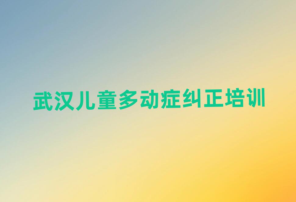 2月武汉江汉区儿童多动症纠正好的儿童多动症纠正培训课