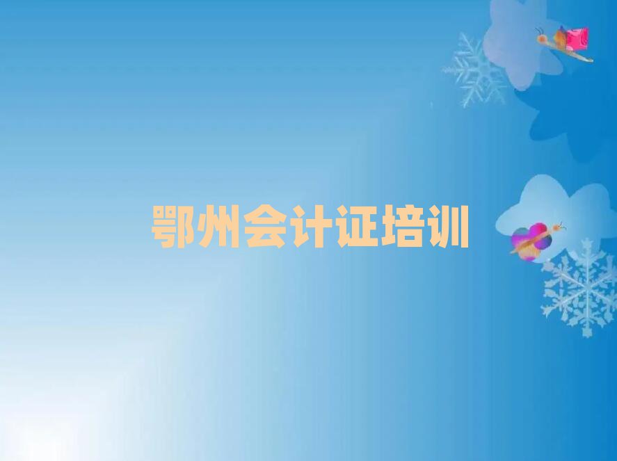 2025年鄂州梁子湖区会计证培训课多少钱一节课
