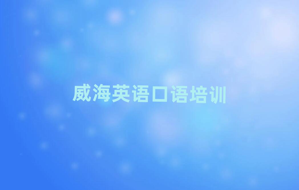 威海环翠区什么英语口语培训班好排名公布