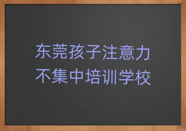 2025年东莞孩子注意力不集中培训班地址前十名