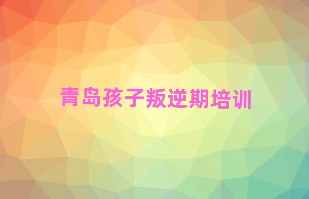 青岛孩子叛逆期班榜首揭秘一览详细名单