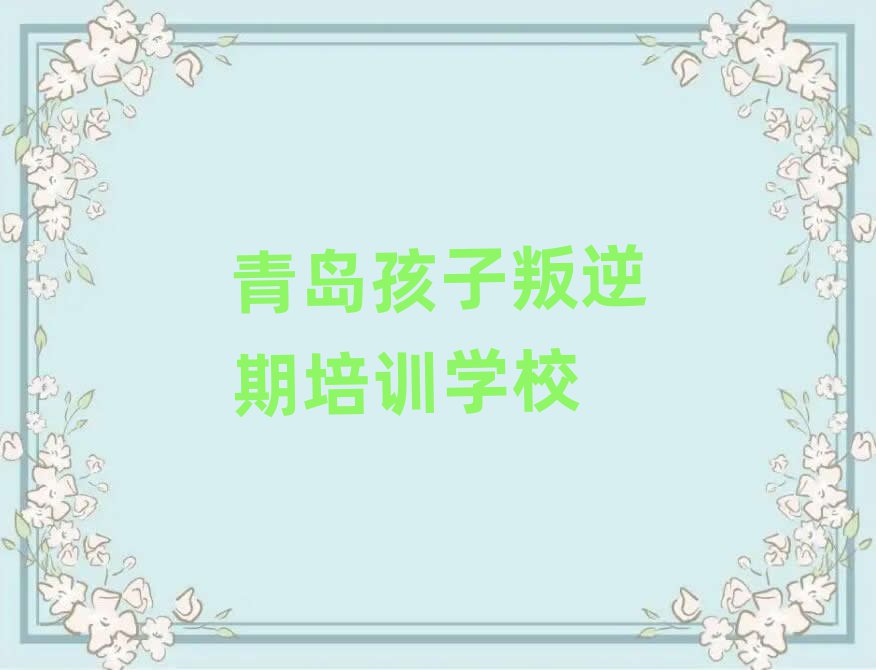 青岛孩子叛逆期班榜首揭秘一览详细名单