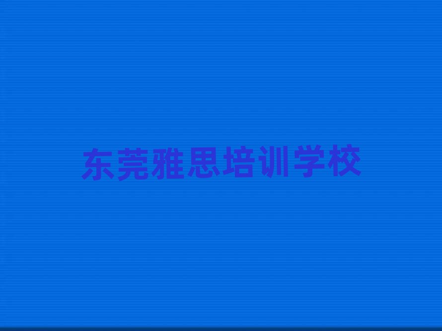 东莞那里学雅思好名单榜首重磅公布
