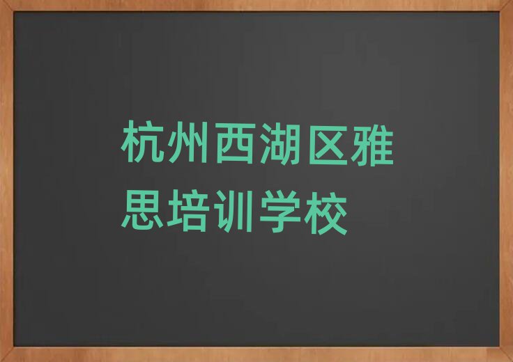 杭州西湖区有什么好雅思学校名单榜首一览