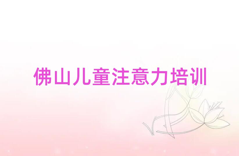 佛山哪里学孩子注意力训练比较好排名口碑好的