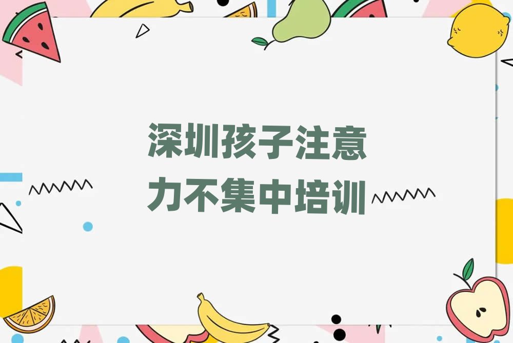 2月深圳线上孩子注意力不集中培训班前十名