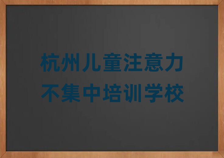 杭州在哪可以学儿童注意力不集中名单榜首精选出炉