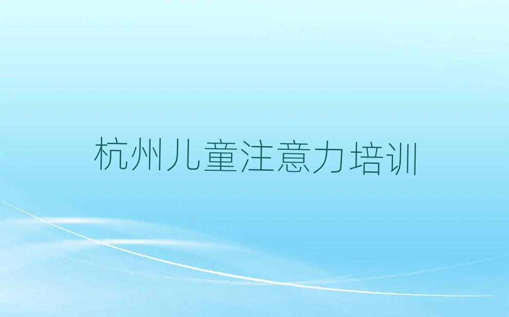 杭州在哪可以学儿童注意力不集中名单榜首精选出炉