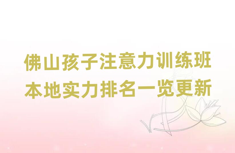 佛山孩子注意力训练班本地实力排名一览更新