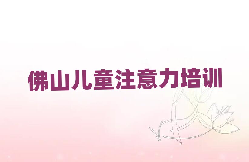 佛山孩子注意力训练班本地实力排名一览更新