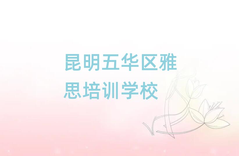 昆明五华区有什么雅思学校十大排名名单公布