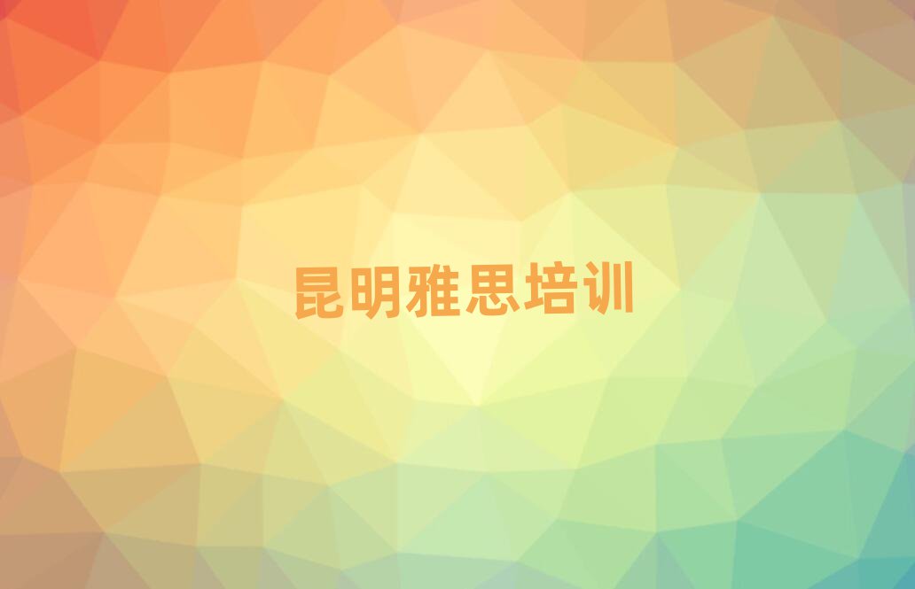 昆明五华区有什么雅思学校十大排名名单公布