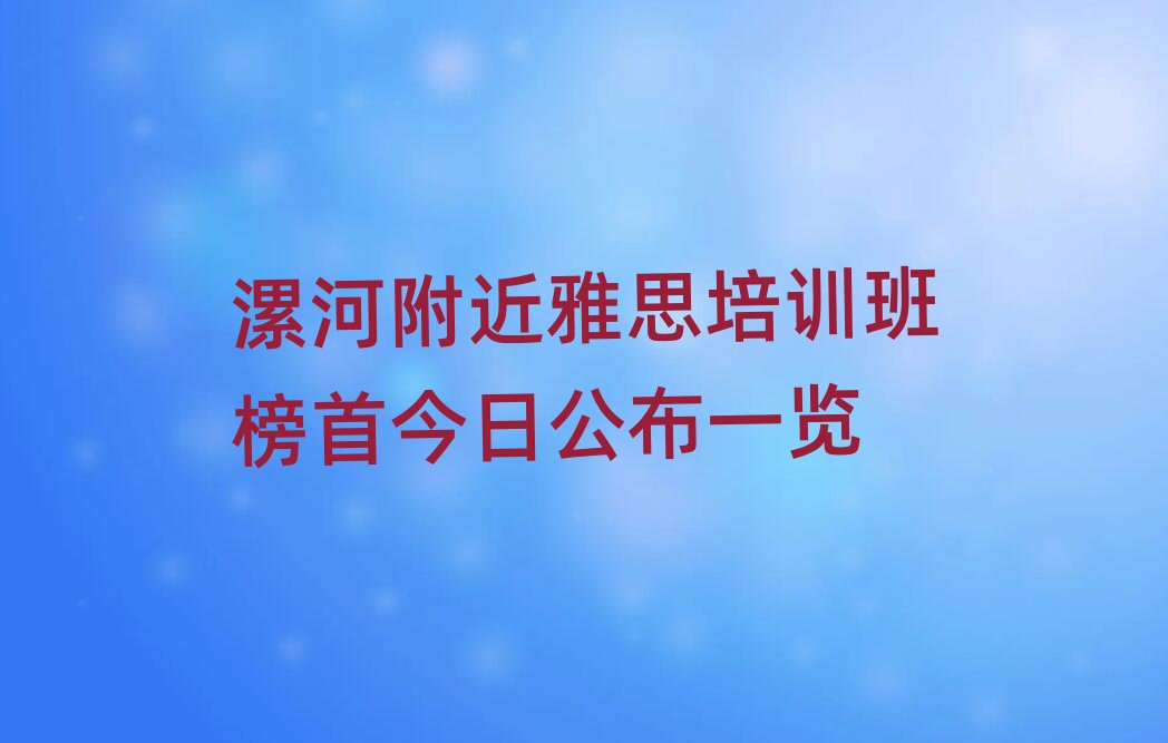 漯河附近雅思培训班榜首今日公布一览