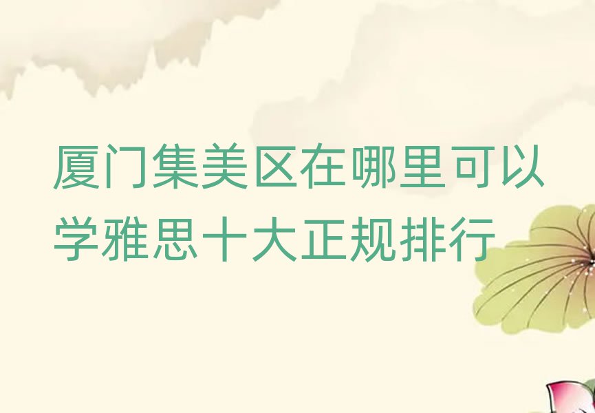 厦门集美区在哪里可以学雅思十大正规排行