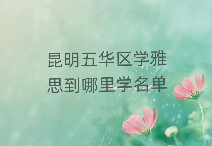 昆明五华区学雅思到哪里学名单