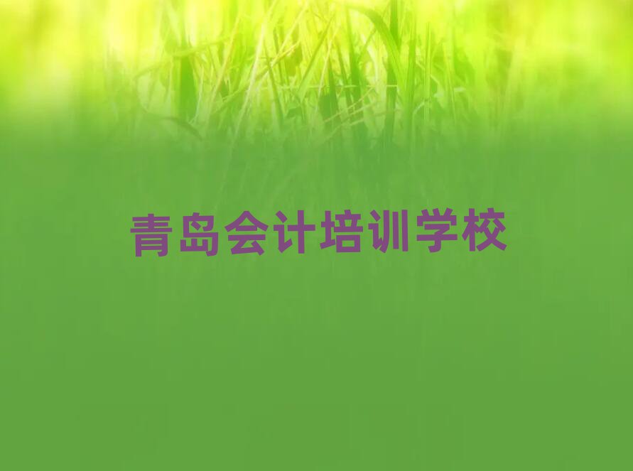 2025青岛会计培训机构今日一览公布