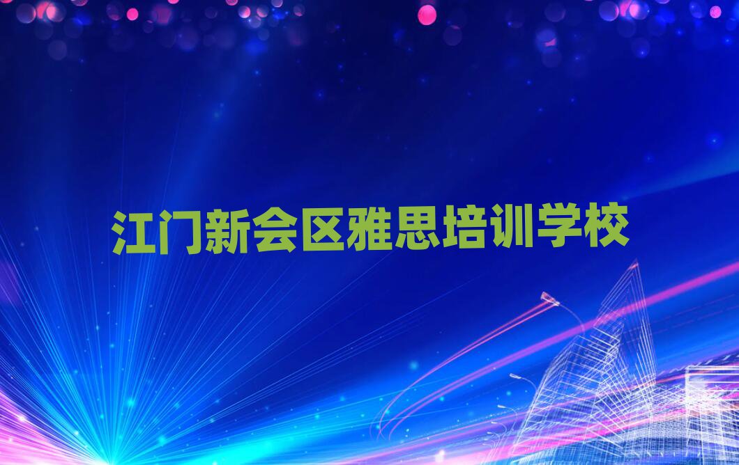 江门新会区什么雅思培训学校好排名更新