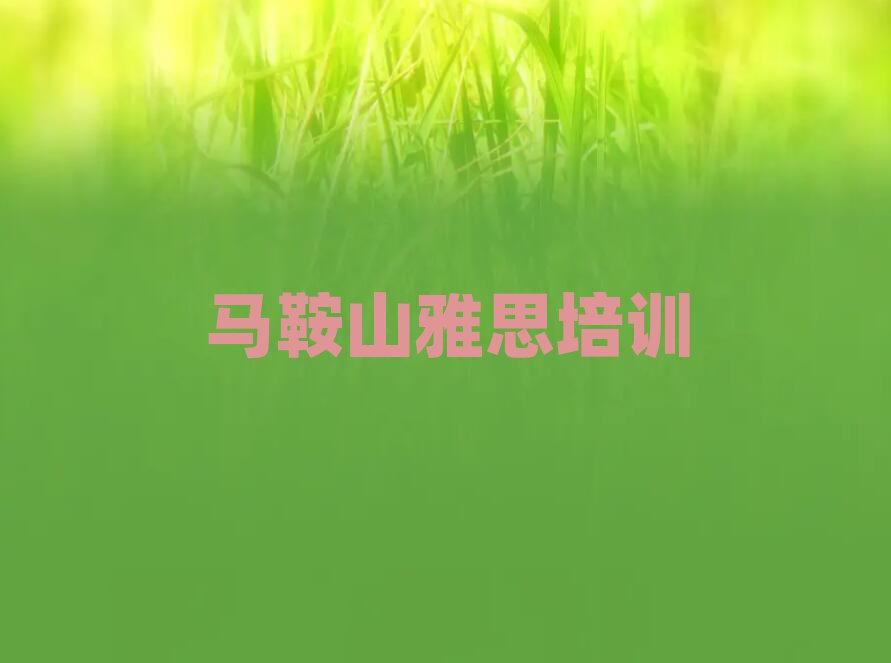 马鞍山雨山区雅思马鞍山雨山区培训中心课程