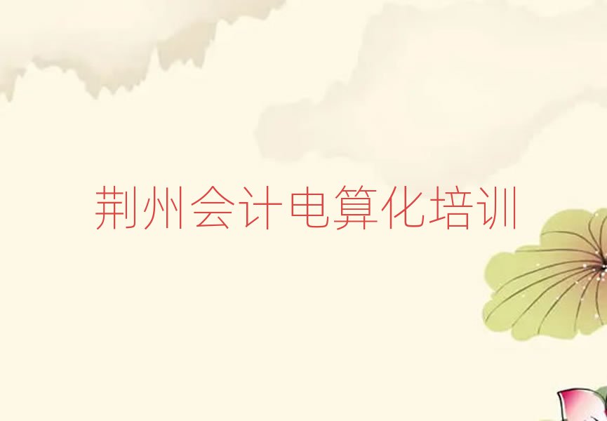 荆州到哪里学会计电算化名单精选一览