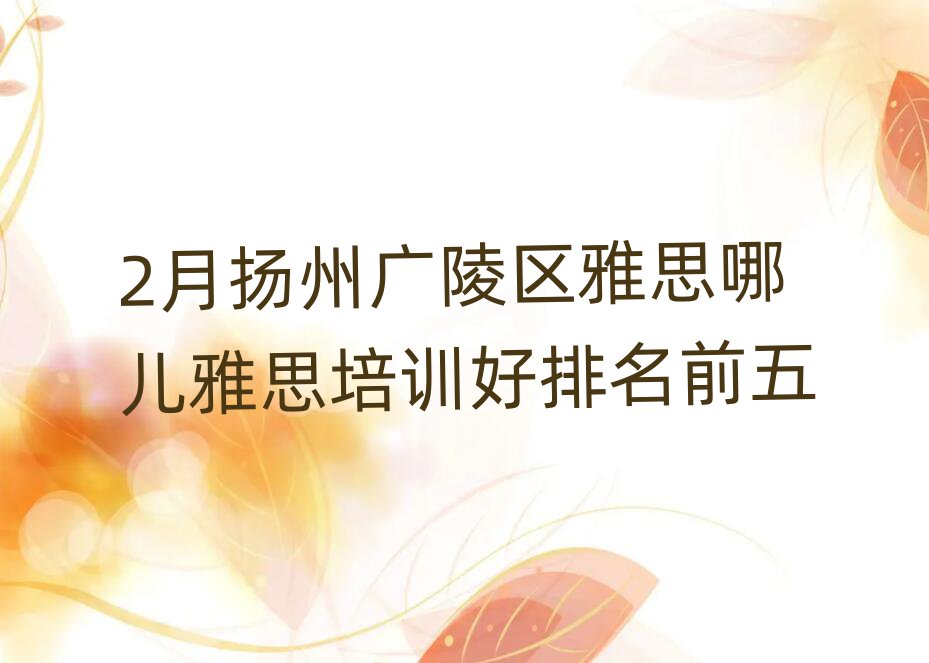 2月扬州广陵区雅思哪儿雅思培训好排名前五