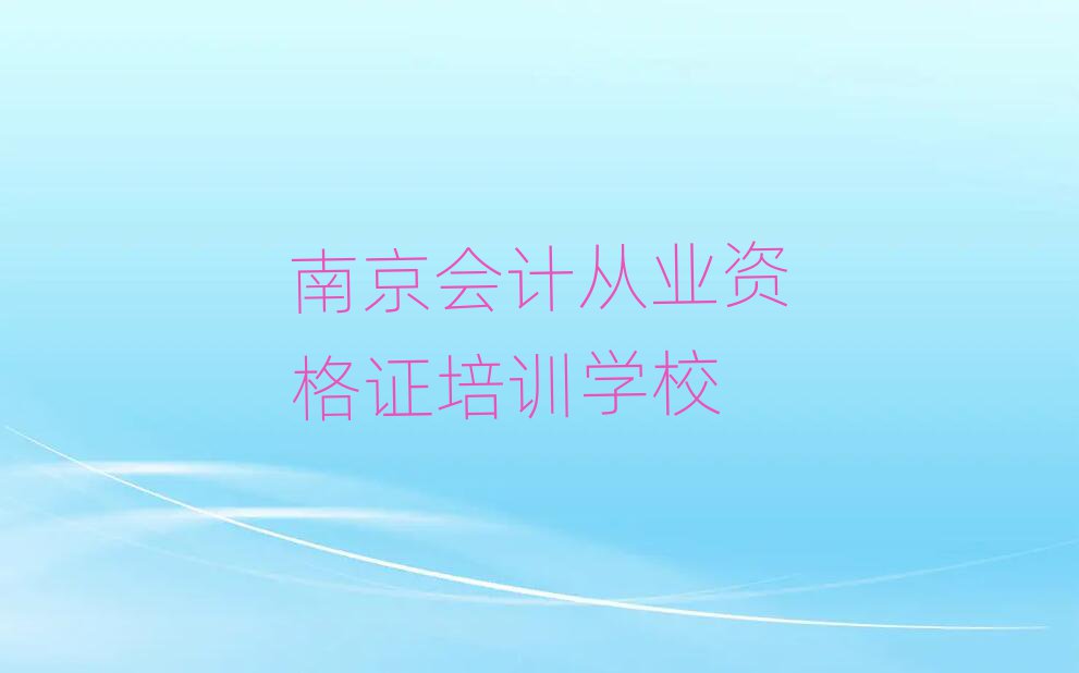 南京学会计从业资格证去哪里好名单大全一览