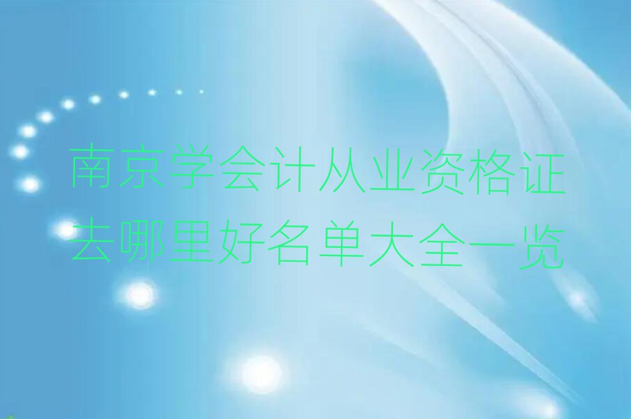 南京学会计从业资格证去哪里好名单大全一览