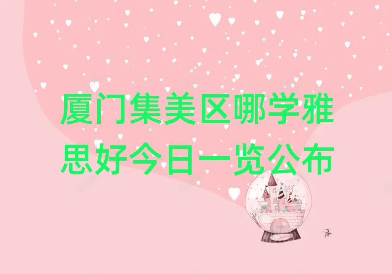 厦门集美区哪学雅思好今日一览公布