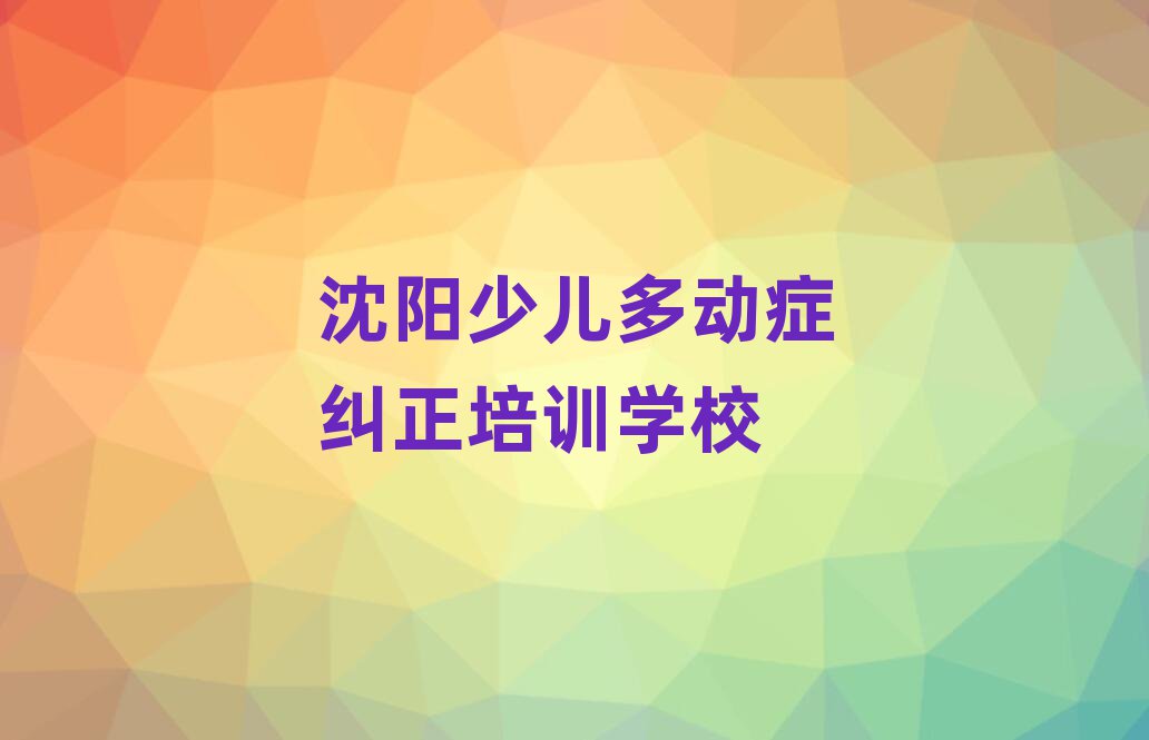沈阳好的少儿多动症纠正培训学校排名榜