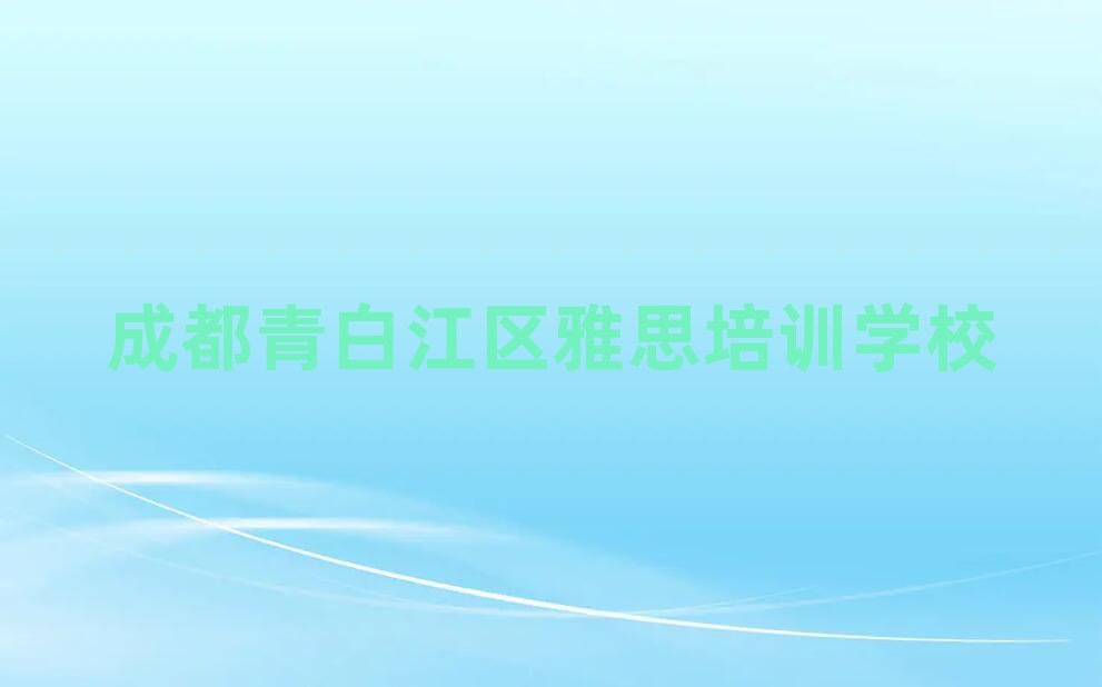 2025年成都青白江区雅思成都青白江区线下培训班多少钱实力排名名单