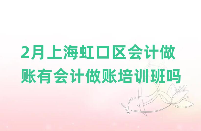 2月上海虹口区会计做账有会计做账培训班吗