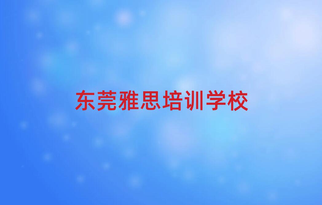 东莞在哪学雅思名单总览公布一览表