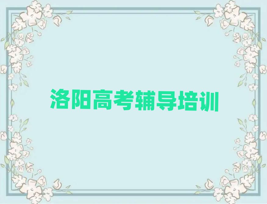 2025年洛阳西工区高考辅导培训机构实力排名名单