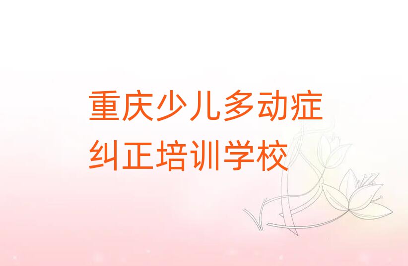 重庆大足区少儿多动症纠正环境好的培训班哪个好排名top10