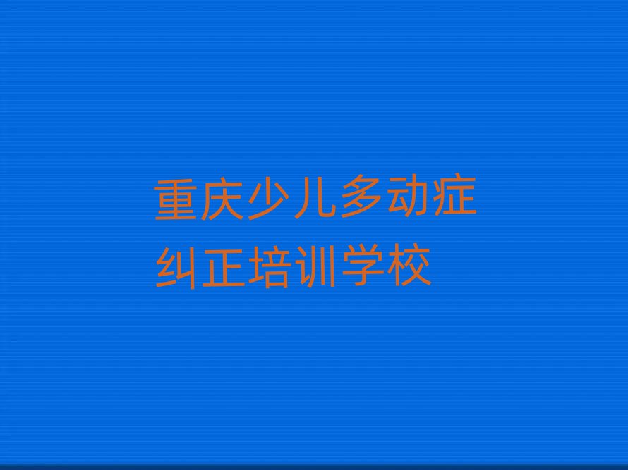 重庆大足区少儿多动症纠正环境好的培训班哪个好排名top10