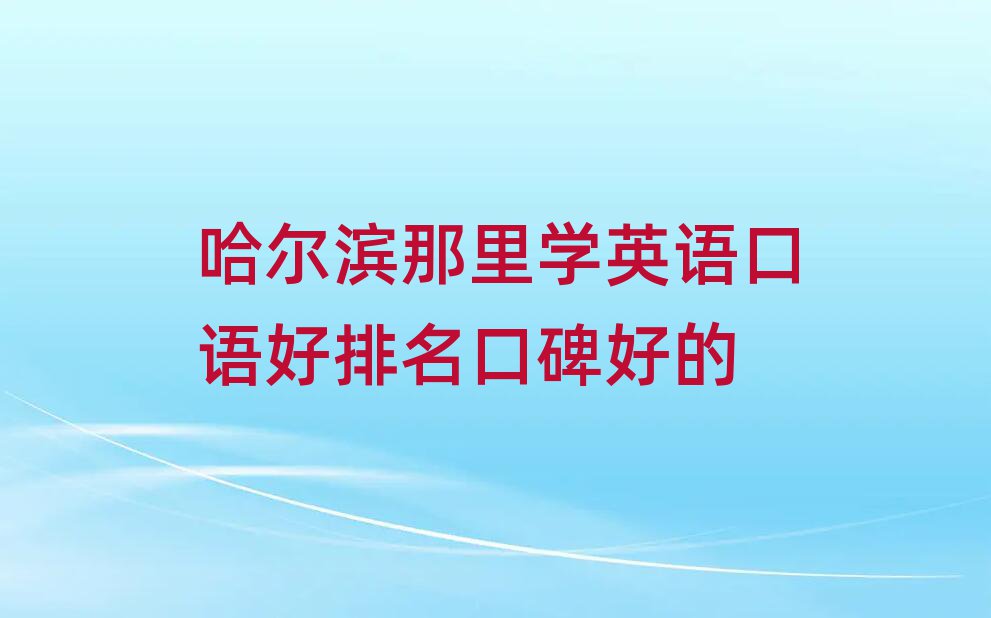 哈尔滨那里学英语口语好排名口碑好的