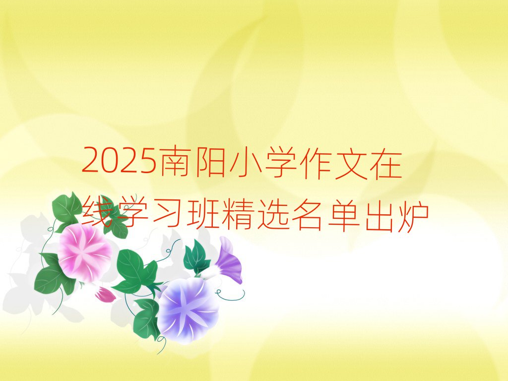 2025南阳小学作文在线学习班精选名单出炉