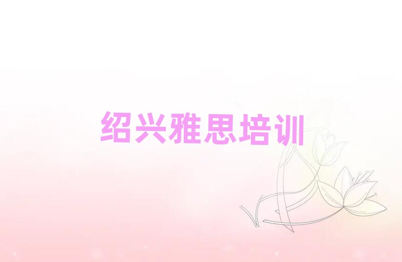 2025年绍兴越城区想学雅思哪个学校好名单揭秘一览