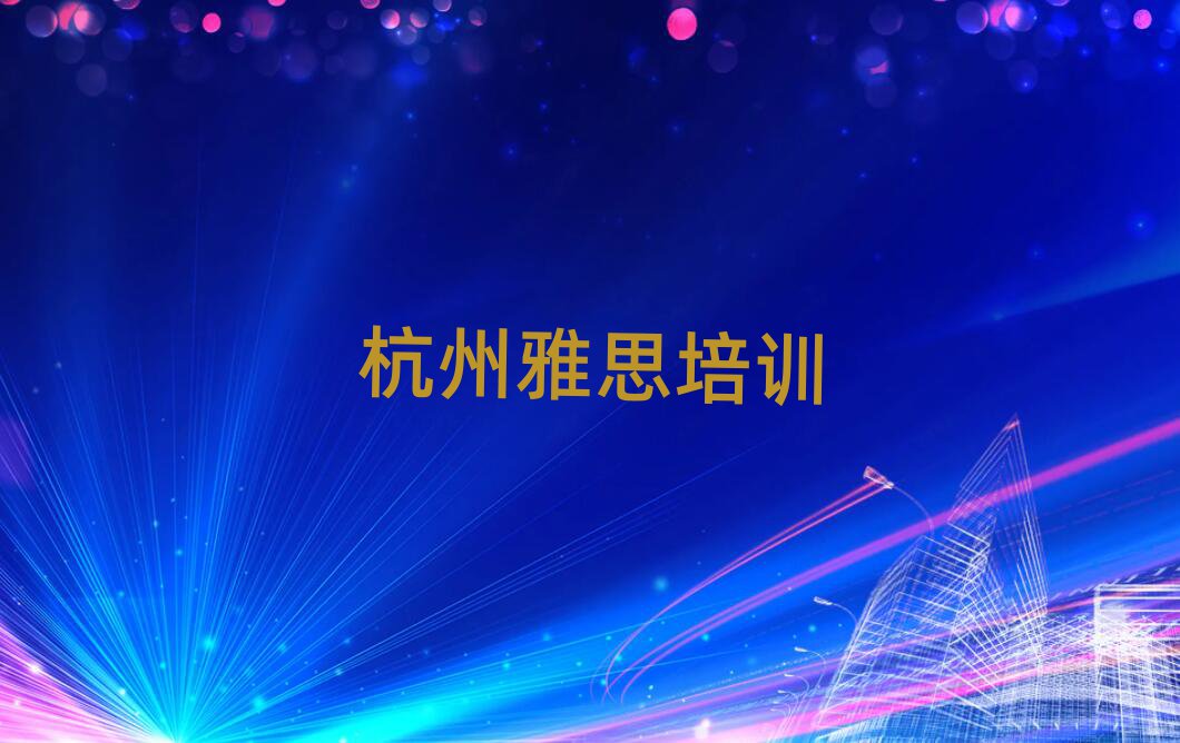 杭州雅思培训班晚班口碑排行榜推荐