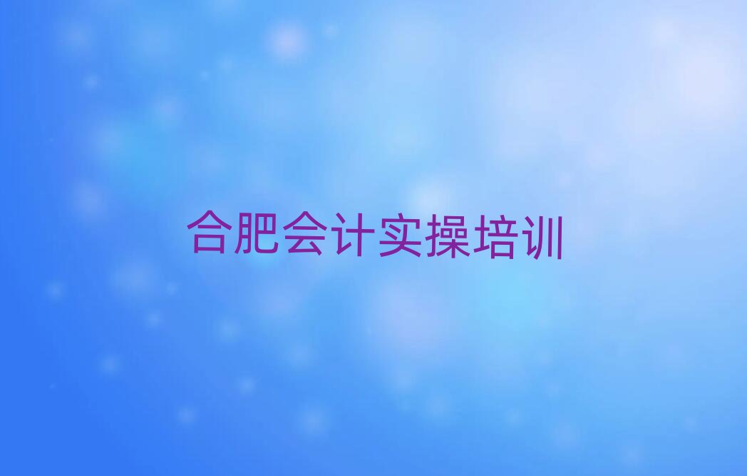 合肥蜀山区会计实操合肥培训学校的口碑怎样