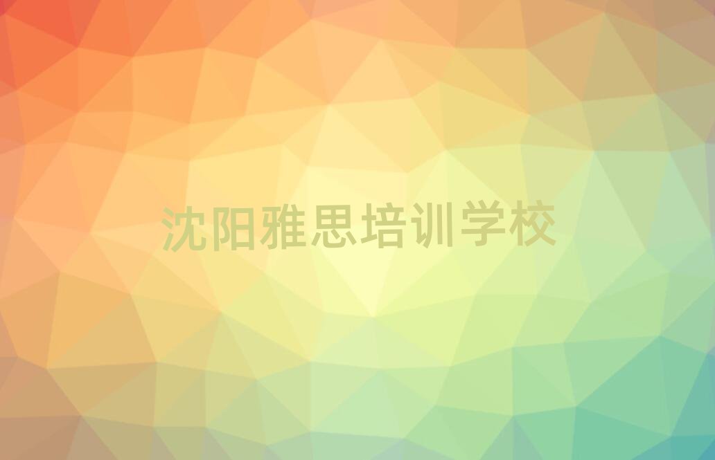 沈阳雅思哪个学校好十大名单排名甄选