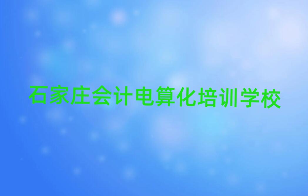 石家庄学会计电算化去哪好排名口碑好的