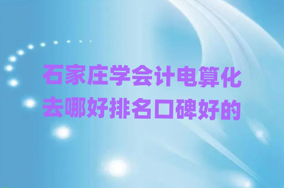 石家庄学会计电算化去哪好排名口碑好的