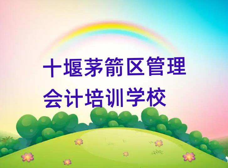 十堰茅箭区管理会计培训去哪个学校好名单更新汇总