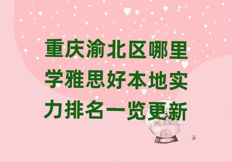重庆渝北区哪里学雅思好本地实力排名一览更新
