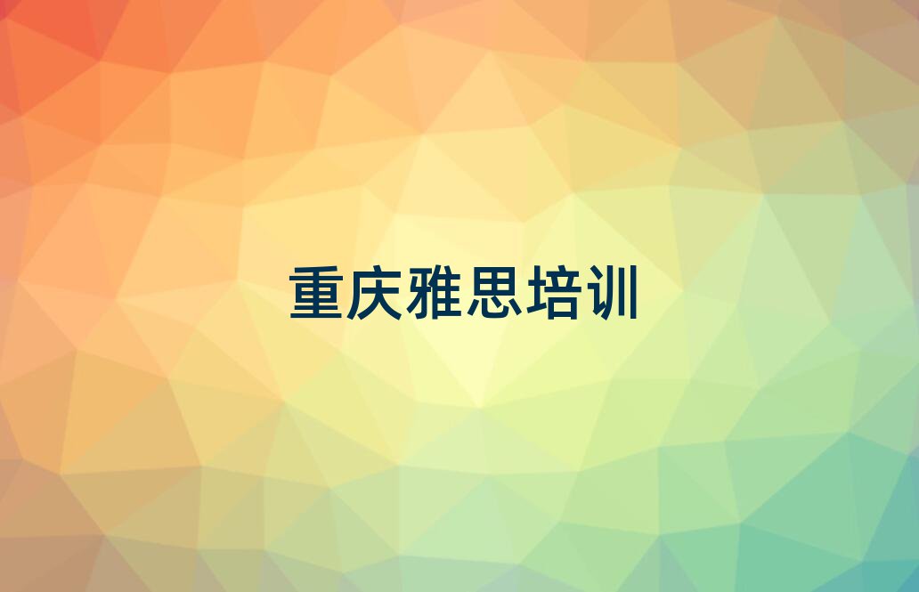重庆渝北区哪里学雅思好本地实力排名一览更新