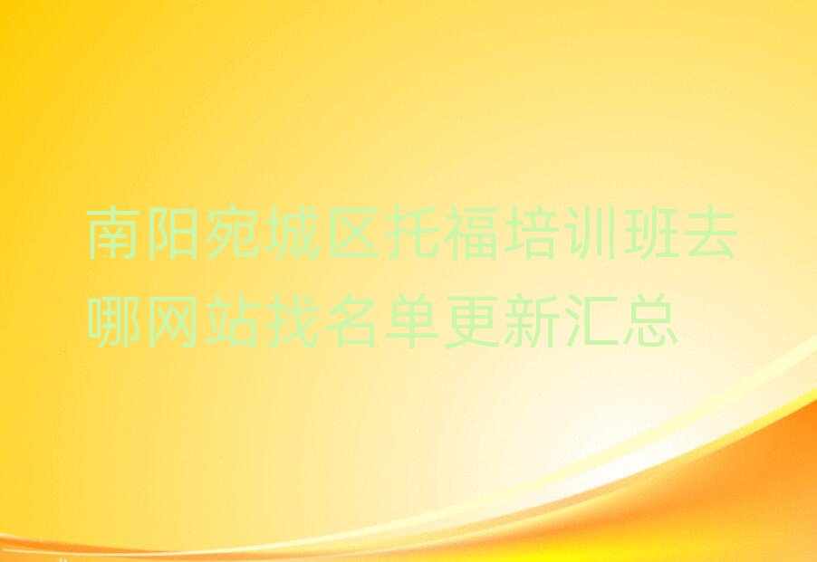 南阳宛城区托福培训班去哪网站找名单更新汇总