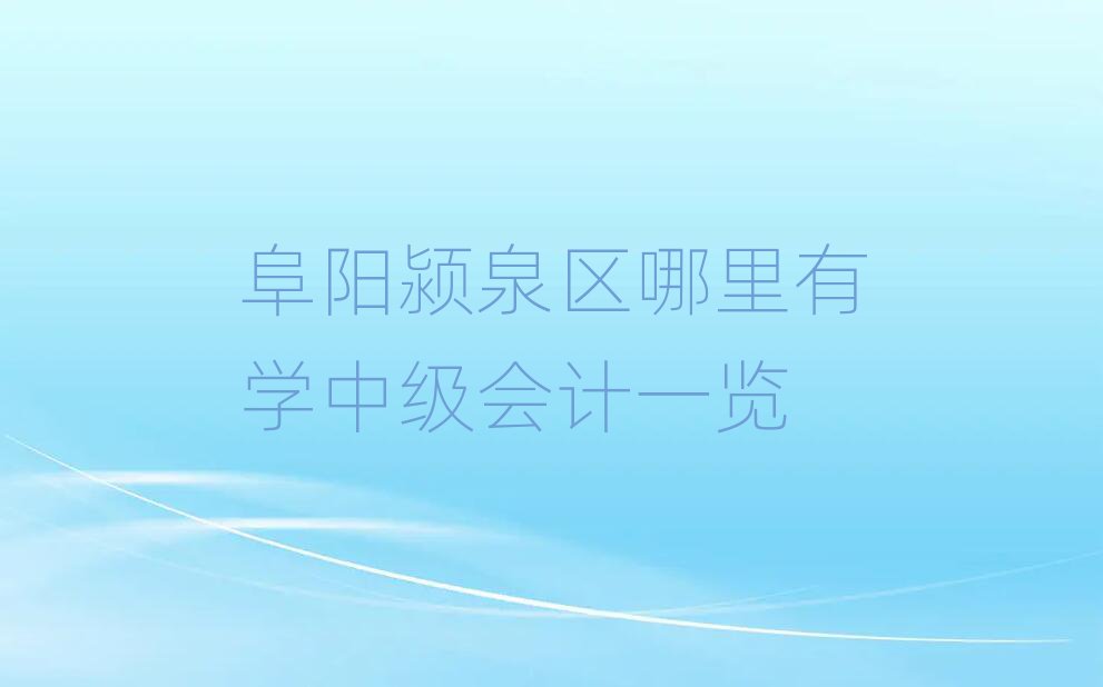 阜阳颍泉区哪里有学中级会计一览