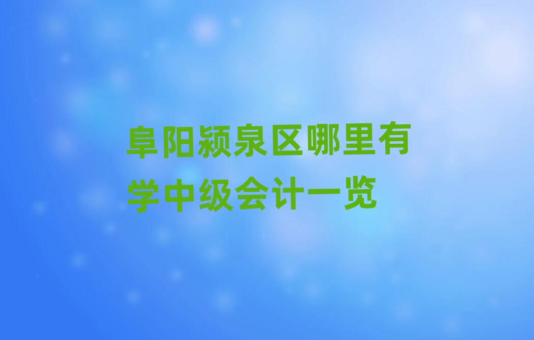 阜阳颍泉区哪里有学中级会计一览