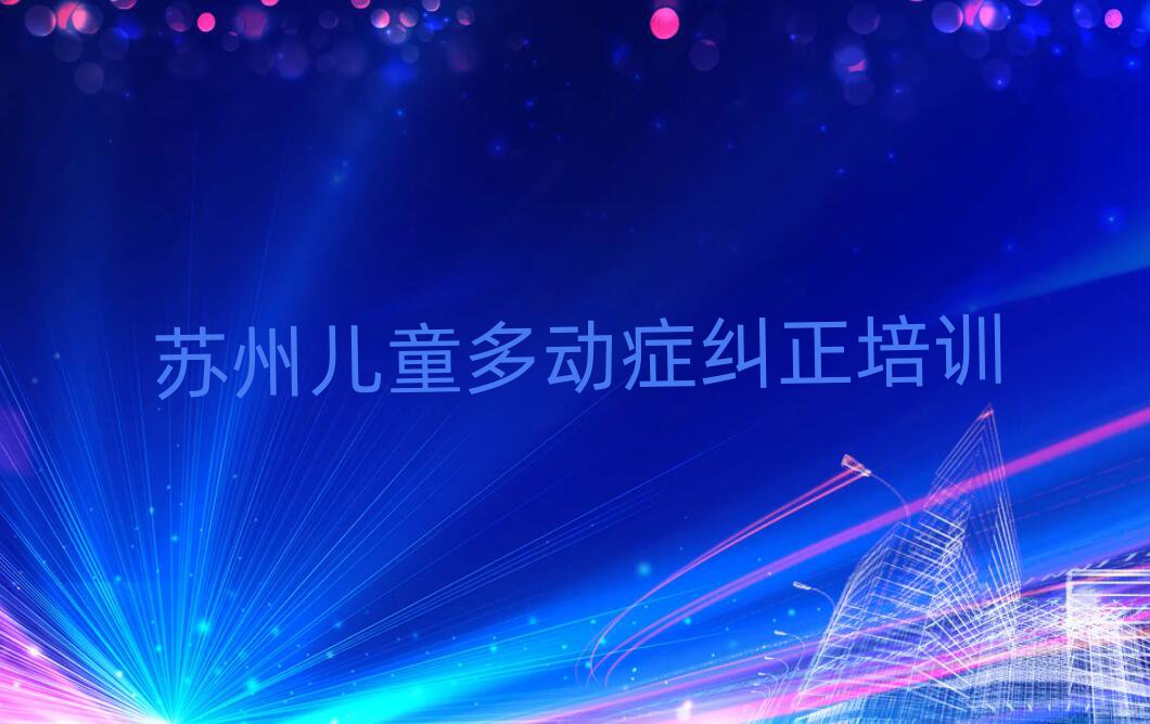 苏州虎丘区儿童多动症纠正培训学校精选名单出炉